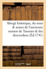 Abrege Historique, Du Nom & Armes de L'Ancienne Maison de Tanoarn & Des Descendans (Histoire) (French Edition) - Sans Auteur