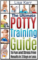 Potty Training: The Ultimate Potty Training Guide To Fun and Stress Free Results In 3 Days or Less (Potty Training, Potty Training in 3 Days, Potty Train in a Weekend) - Lisa Karr