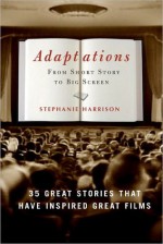 Adaptations: From Short Story to Big Screen: 35 Great Stories That Have Inspired Great Films - Stephanie Harrison