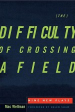 The Difficulty of Crossing a Field: Nine New Plays - Mac Wellman, Buddy Thomas, Helen Shaw