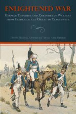 Enlightened War: German Theories and Cultures of Warfare from Frederick the Great to Clausewitz - Elisabeth Krimmer, Patricia Anne Simpson