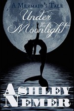 Under The Moonlight: A Mermaid's Tale - Ashley Nemer