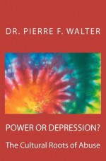 Power or Depression?: The Cultural Roots of Abuse - Pierre F. Walter