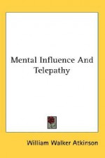 Mental Influence and Telepathy - William W. Atkinson