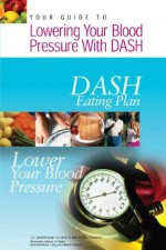 Your Guide to Lowering Your Blood Pressure with Dash: Dash Eating Plan - U S Department of Healt Human Services, National Institutes of Health, National Heart Lung Institute And