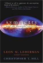 Symmetry and the Beautiful Universe - Leon M. Lederman, Christopher T. Hill