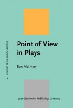 Point Of View In Plays: A Cognitive Stylistic Approach To Viewpoint In Drama And Other Text Types (Linguistic Approaches To Literature) - Dan McIntyre