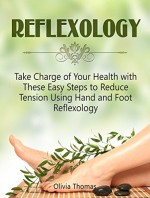 Reflexology: Take Charge of Your Health with These Easy Steps to Reduce Tension Using Hand and Foot Reflexology (Reflexology Books, reflexology for kindle free, reflexology beginners) - Olivia Thomas