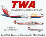 TWA: an Airline and Its Aircraft: 75 Years of Pioneering Progress - R.E.G. Davies, Mike Machat