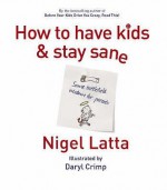 How to Have Kids and Stay Sane - Nigel Latta, Daryl Crimp