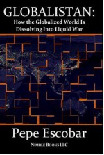 Globalistan: How the Globalized World is Dissolving Into Liquid War - Pepe Escobar