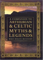 A Companion to Arthurian and Celtic Myths and Legends - Mike Kennedy-Dixon, Mike Dixon-Kennedy