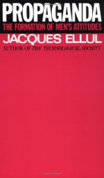 Propaganda: The Formation of Men's Attitudes - Jacques Ellul