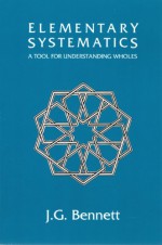 Elementary Systematics: A Tool For Understanding Wholes - John Godolphin Bennett