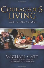 Courageous Living: Dare to Take a Stand - Michael Catt