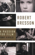 Robert Bresson: A Passion for Film - Tony Pipolo