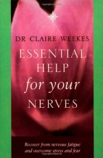 Essential Help for Your Nerves: Recover from Nervous Fatigue and Overcome Stress and Fear - Claire Weekes