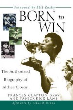 Born to Win, The Authorized Biography of Althea Gibson. - Frances Clayton Gray, Yanick Rice Lamb