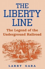 The Liberty Line: The Legend of the Underground Railroad - Larry Gara