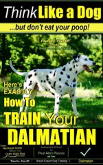 Think Like a Dog | But Don't Eat Your Poop! | 'Paws On~Paws Off' | Dalmatian Breed Expert Training | How To Train Your Dalmatian: How To Train Your Dalmatian - Dalmation Puppy Training Book How To Train Your Dalmatian Puppy