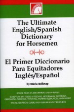 The Ultimate English-Spanish Dictionary for Horsemen / El Primer Dictionario Para Equitadores Ingles / Espanol - Maria Belknap