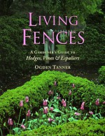 Living Fences: A Gardener's Guide to Hedges, Vines & Espaliers - Ogden Tanner