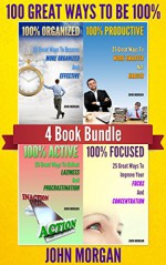 100 Great Ways To Be 100%: 4 Book Bundle (100% Active, 100% Focused, 100% Organized, 100% Productive.) (How To Be 100% 5) - John Morgan, HTeBooks