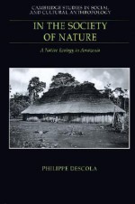 In the Society of Nature: A Native Ecology in Amazonia - Philippe Descola