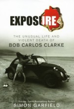 Exposure: The Unusual Life and Violent Death of Bob Carlos Clarke - Simon Garfield