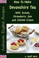 How To Make  Devonshire Tea With Scones, Strawberry Jam  and Clotted Cream (Authentic English Recipes) - Geoff Wells