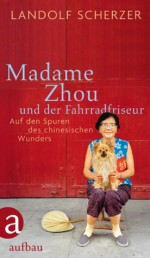 Madame Zhou und der Fahrradfriseur: Auf den Spuren des chinesischen Wunders (German Edition) - Landolf Scherzer