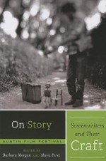 On Story--Screenwriters and Their Craft - Barbara Morgan, Maya Perez