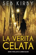 La Verita' Celata: Serie James Blake Thriller (Volume 1) (Italian Edition) - Seb Kirby, Monica R. Pelà