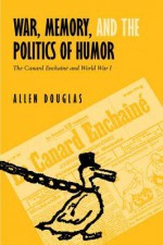 War, Memory, and the Politics of Humor: The Canard Enchaine and World War I - Allen Douglas