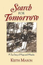 Search for Tomorrow: A True Story of Hope and Miracles - Keith Mason