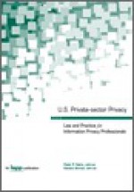 U.S. Private-sector Privacy: Law and Practice for Information Privacy Professionals - Peter P. Swire, Kenesa Ahmad