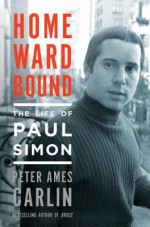 Homeward Bound: The Life of Paul Simon - Peter Ames Carlin