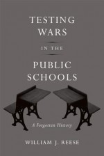 Testing Wars in the Public Schools: A Forgotten History - William J. Reese