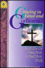 Growing in Grace and Godliness: A Study of I Timothy, II Timothy, Titus - Kenneth O. Gangel