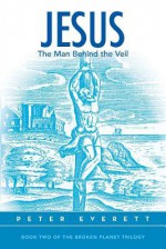 Jesus: The Man Behind the Veil: Book Two of the Broken Planet Trilogy - Peter Everett