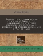 Remaines of a Greater Worke, Concerning Britaine, the Inhabitants Thereof, Their Languages, Names, Surnames, Empreses, Wise Speeches, Po Sies, and Epi - William Camden