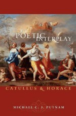 Poetic Interplay: Catullus and Horace - Michael C.J. Putnam