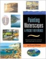 Painting Waterscapes: A Pocket Reference: Practical Visual Advice on How to Create Waterscapes Using Watercolors - Joe Francis Dowden