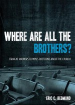 Where Are All the Brothers?: Straight Answers to Men's Questions about the Church - Eric Redmond