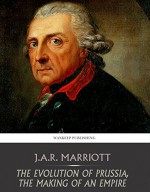 The Evolution of Prussia, the Making of an Empire - J.A.R. Marriott