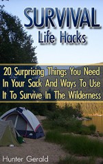 Survival Life Hacks: 20 Surprising Things You Need In Your Sack And Ways To Use It To Survive In The Wilderness: (how to survive natural disaster, how ... forest) ((survival guide, survival pantry)) - Hunter Gerald