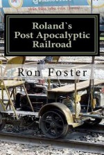 Rolands Post Apocalyptic Railroad - Ron Foster