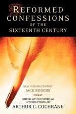 Reformed Confessions of the 16th Century - Arthur C. Cochrane, Jack Bartlett Rogers