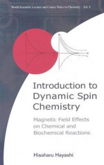 Introduction To Dynamic Spin Chemistry: Magnetic Field Effects Upon Chemical And Biochemical Reactions (World Scientific Lecture And Course Notes In Chemistry, Vol. 8) - Hayashi, Hisaharu Hayashi