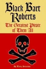 Black Bart Roberts: The Greatest Pirate of Them All - Terry Breverton